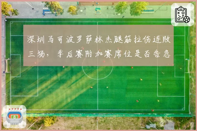 深圳马可波罗萨林杰腿筋拉伤连败三场,季后赛附加赛席位是否告急?