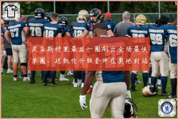 皮亚斯特里最后一圈刷出全场最快单圈,迈凯伦升级套件在奥地利站显威