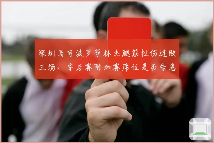 深圳马可波罗萨林杰腿筋拉伤连败三场,季后赛附加赛席位是否告急?