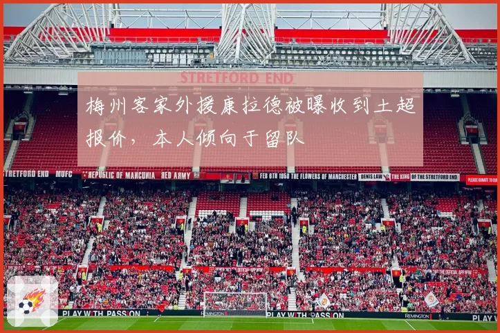 梅州客家外援康拉德被曝收到土超报价，本人倾向于留队
