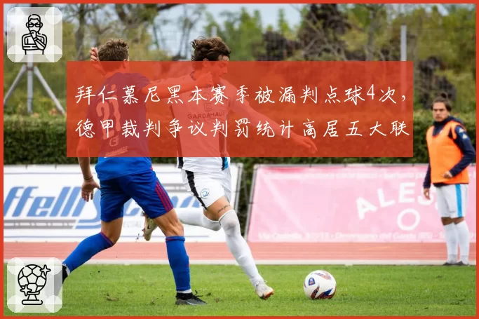 拜仁慕尼黑本赛季被漏判点球4次，德甲裁判争议判罚统计高居五大联赛之首