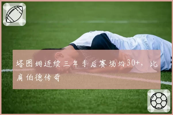 塔图姆连续三年季后赛场均30+,比肩伯德传奇