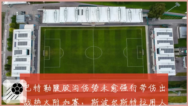 巴特勒腹股沟伤势未愈强行带伤出战热火附加赛,斯波尔斯特拉用人策略引发更衣室众怒__br_