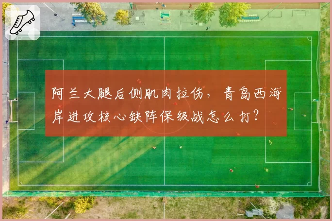 阿兰大腿后侧肌肉拉伤，青岛西海岸进攻核心缺阵保级战怎么打？