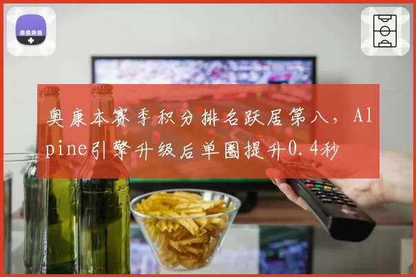奥康本赛季积分排名跃居第八，Alpine引擎升级后单圈提升0.4秒