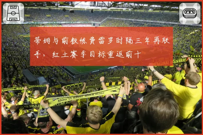 蒂姆与前教练费雷罗时隔三年再联手，红土赛季目标重返前十