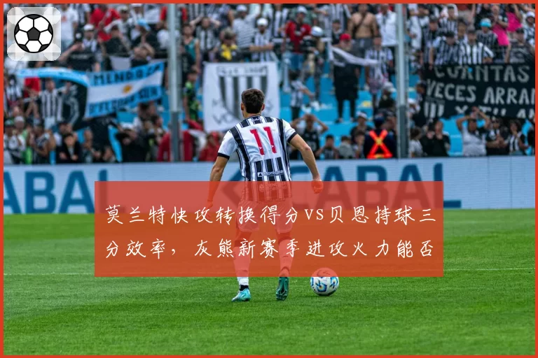 莫兰特快攻转换得分vs贝恩持球三分效率，灰熊新赛季进攻火力能否重返前四？
