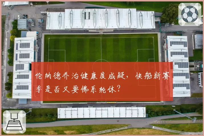 伦纳德乔治健康度成疑，快船新赛季是否又要佛系轮休？