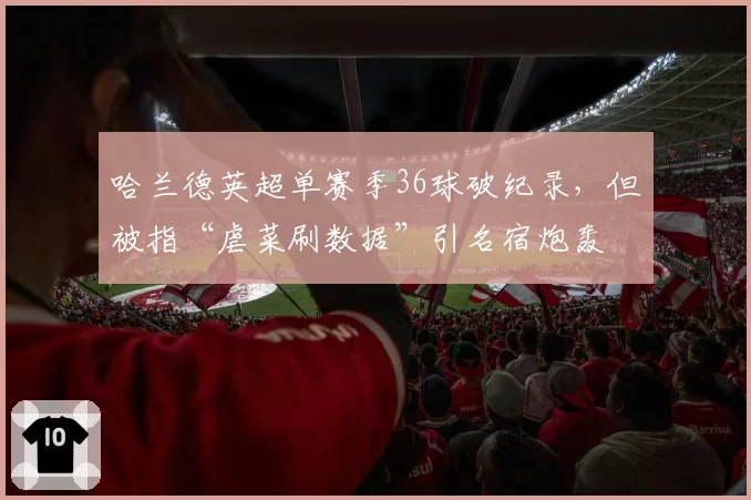哈兰德英超单赛季36球破纪录，但被指“虐菜刷数据”引名宿炮轰