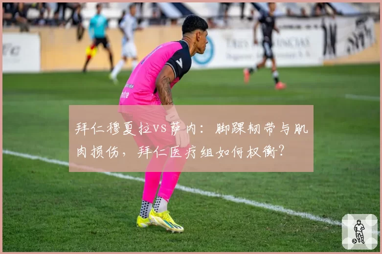 拜仁穆夏拉vs萨内：脚踝韧带与肌肉损伤，拜仁医疗组如何权衡？