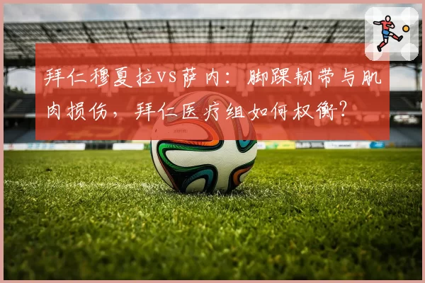 拜仁穆夏拉vs萨内：脚踝韧带与肌肉损伤，拜仁医疗组如何权衡？