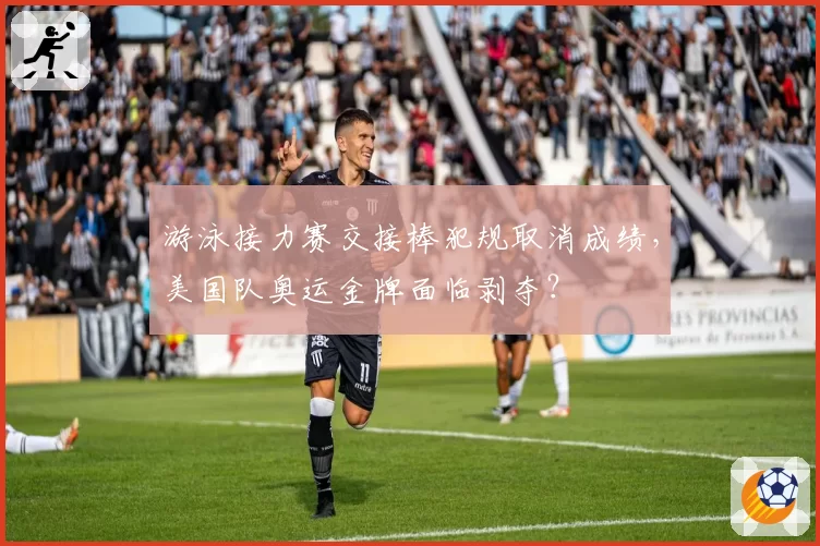 游泳接力赛交接棒犯规取消成绩,美国队奥运金牌面临剥夺?
